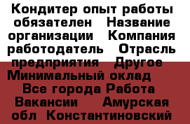 Кондитер-опыт работы обязателен › Название организации ­ Компания-работодатель › Отрасль предприятия ­ Другое › Минимальный оклад ­ 1 - Все города Работа » Вакансии   . Амурская обл.,Константиновский р-н